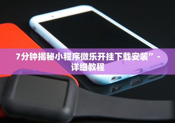 7分钟揭秘小程序微乐开挂下载安装”-详细教程