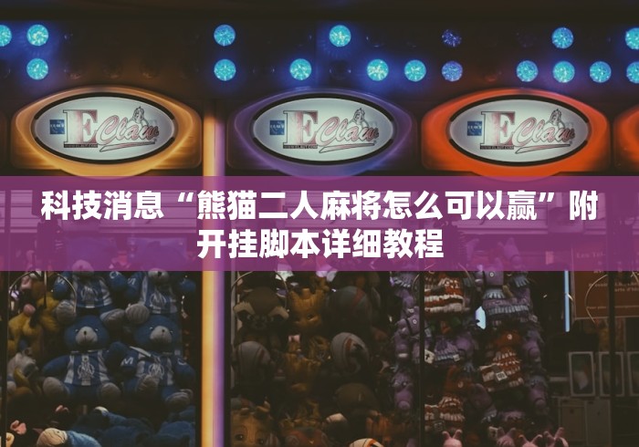 科技消息“熊猫二人麻将怎么可以赢”附开挂脚本详细教程