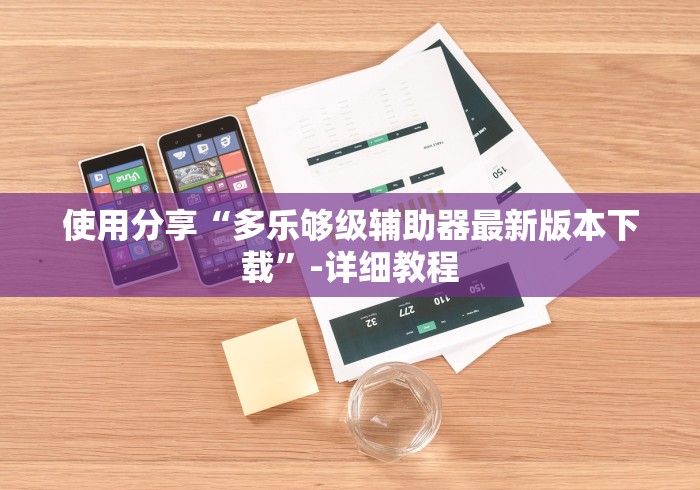 使用分享“多乐够级辅助器最新版本下载”-详细教程