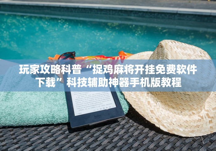 玩家攻略科普“捉鸡麻将开挂免费软件下载”科技辅助神器手机版教程