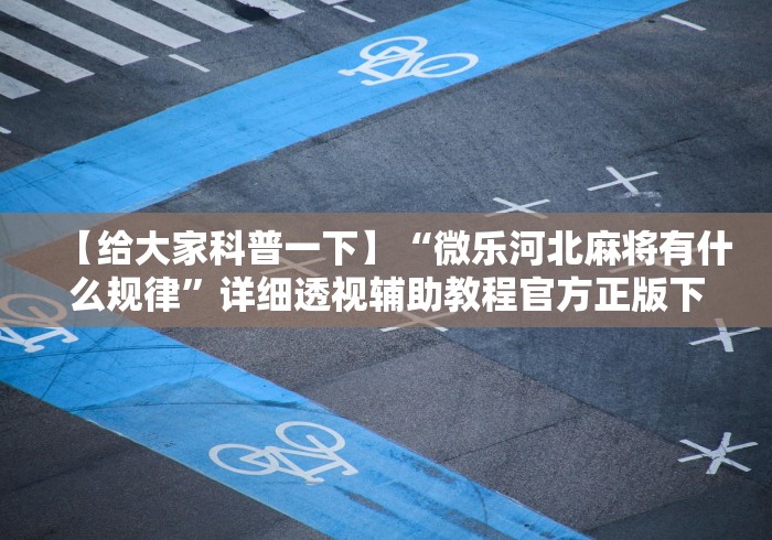 【给大家科普一下】“微乐河北麻将有什么规律	”详细透视辅助教程官方正版下载
