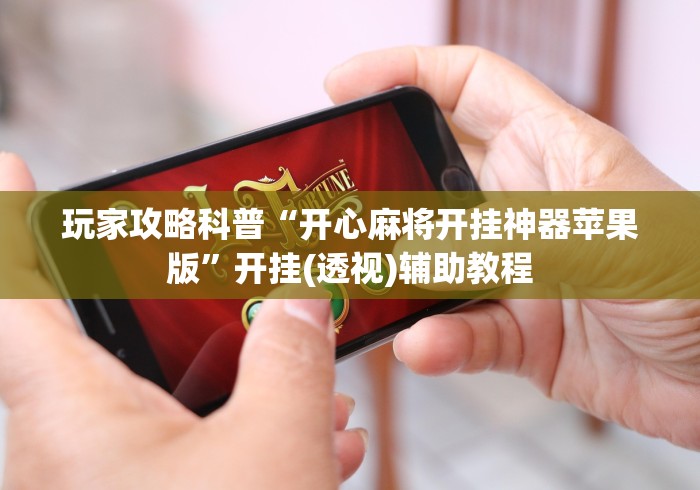 玩家攻略科普“开心麻将开挂神器苹果版”开挂(透视)辅助教程