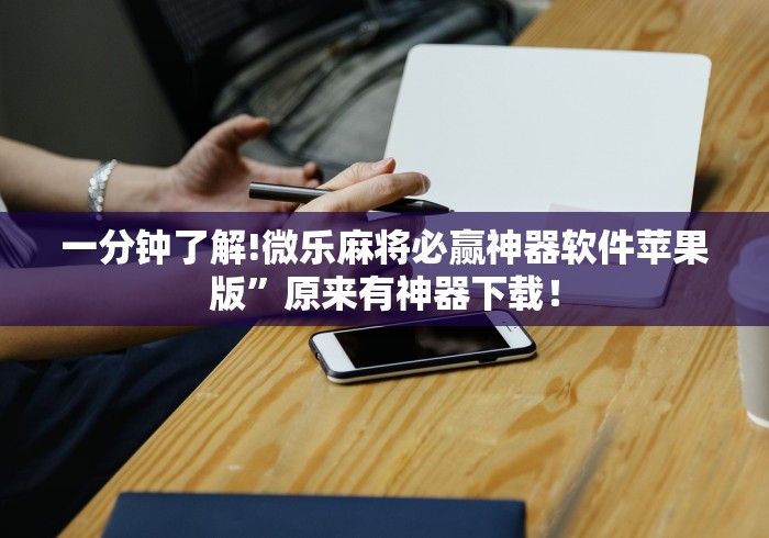 一分钟了解!微乐麻将必赢神器软件苹果版	”原来有神器下载！