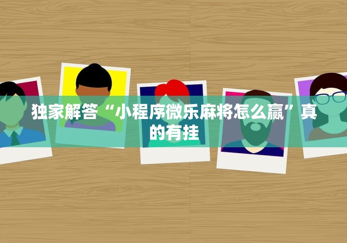 独家解答“小程序微乐麻将怎么赢”真的有挂