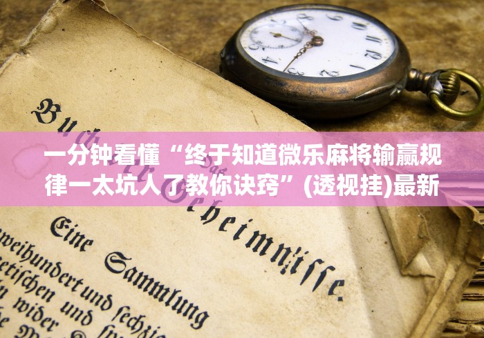 一分钟看懂“终于知道微乐麻将输赢规律一太坑人了教你诀窍”(透视挂)最新辅助详细教程