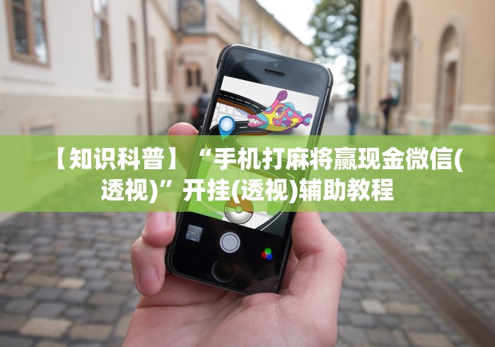 【知识科普】“手机打麻将赢现金微信(透视)”开挂(透视)辅助教程