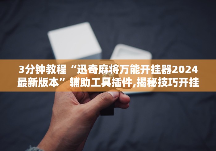 3分钟教程“迅奇麻将万能开挂器2024最新版本	”辅助工具插件,揭秘技巧开挂