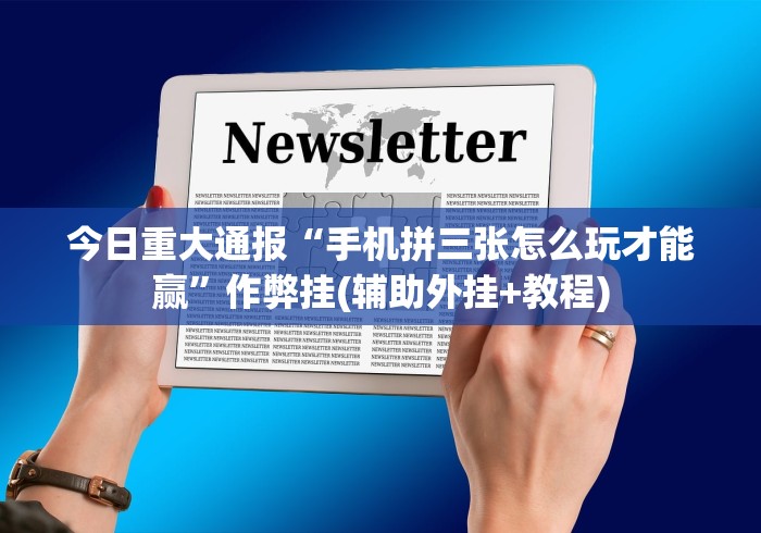 今日重大通报“手机拼三张怎么玩才能赢”作弊挂(辅助外挂+教程)