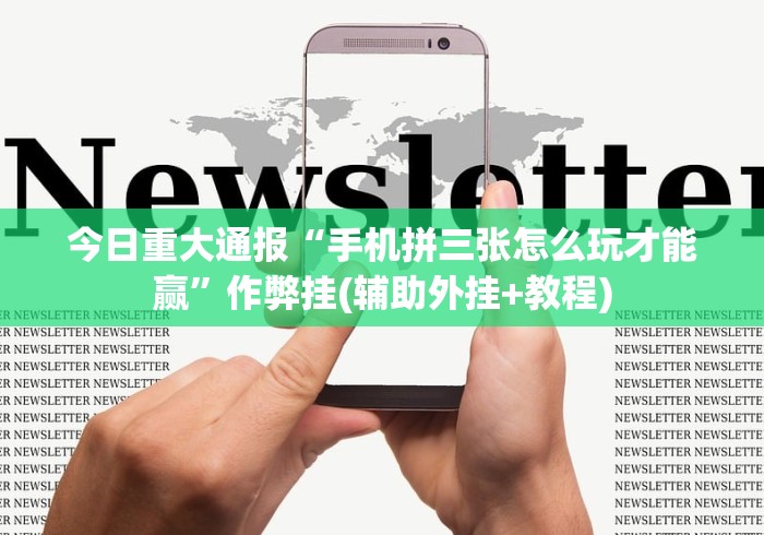 今日重大通报“手机拼三张怎么玩才能赢	”作弊挂(辅助外挂+教程)