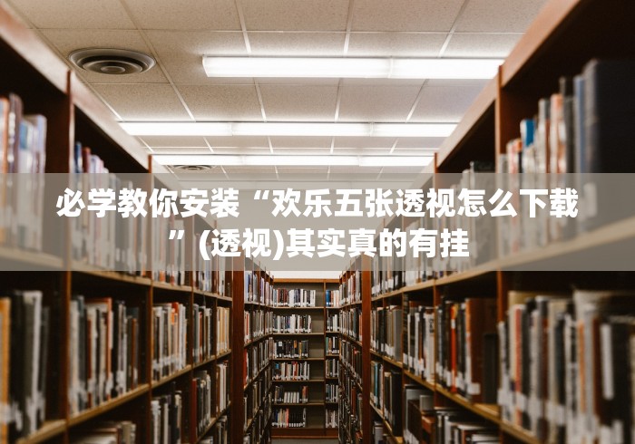 必学教你安装“欢乐五张透视怎么下载	”(透视)其实真的有挂