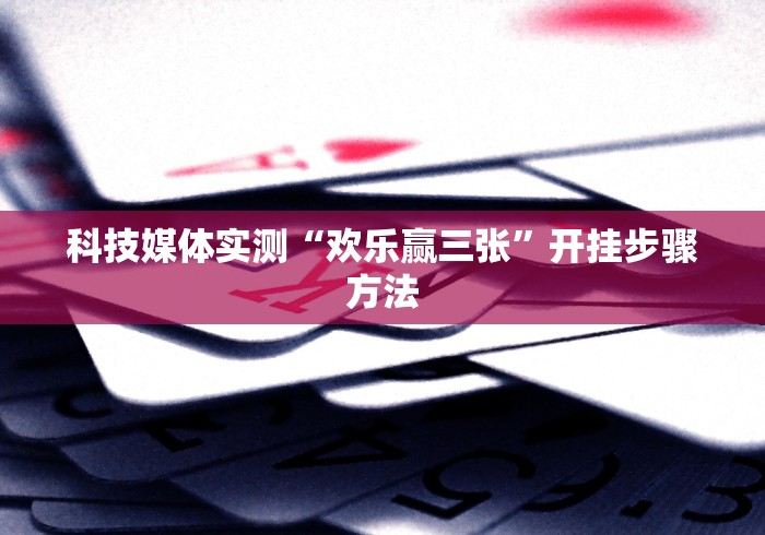 科技媒体实测“欢乐赢三张	”开挂步骤方法