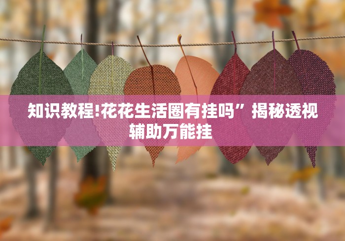 知识教程!花花生活圈有挂吗”揭秘透视辅助万能挂 