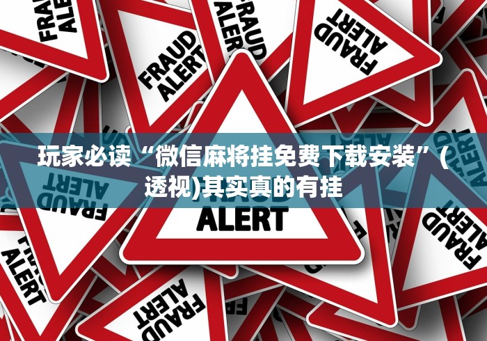 玩家必读“微信麻将挂免费下载安装”(透视)其实真的有挂