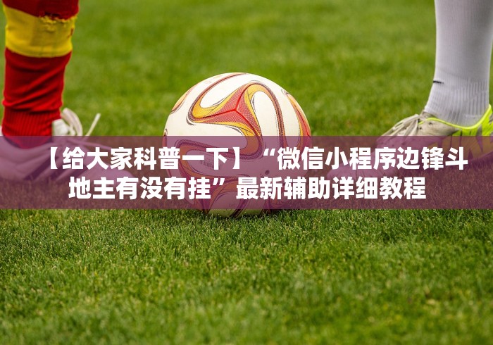 【给大家科普一下】“微信小程序边锋斗地主有没有挂	”最新辅助详细教程