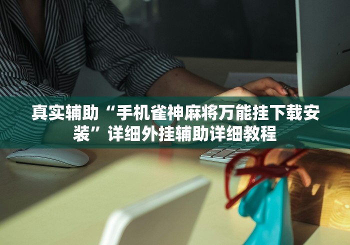 真实辅助“手机雀神麻将万能挂下载安装	”详细外挂辅助详细教程