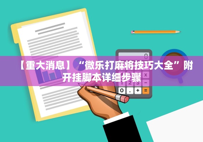 【重大消息】“微乐打麻将技巧大全	”附开挂脚本详细步骤