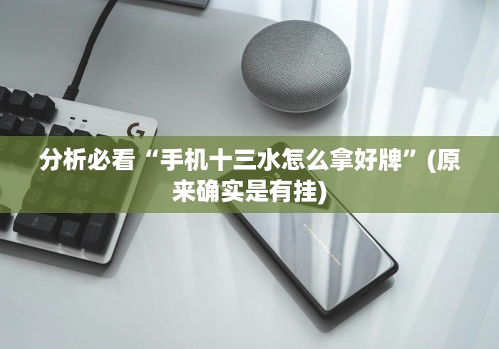 分析必看“手机十三水怎么拿好牌	”(原来确实是有挂)