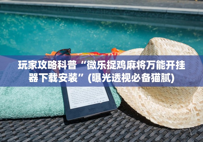 玩家攻略科普“微乐捉鸡麻将万能开挂器下载安装”(曝光透视必备猫腻)
