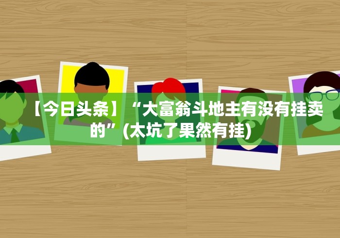 【今日头条】“大富翁斗地主有没有挂卖的”(太坑了果然有挂)