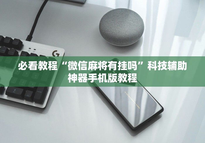 必看教程“微信麻将有挂吗	”科技辅助神器手机版教程