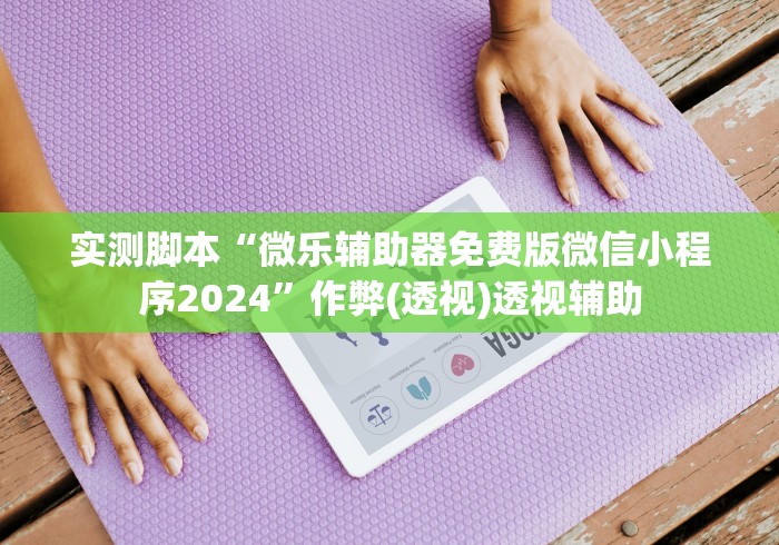 实测脚本“微乐辅助器免费版微信小程序2024”作弊(透视)透视辅助