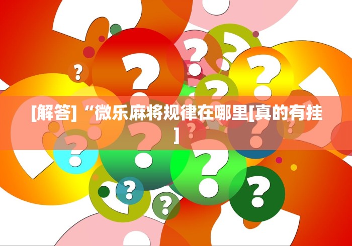 [解答]“微乐麻将规律在哪里[真的有挂]