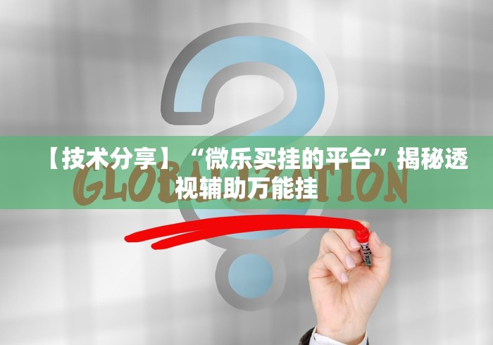 【技术分享】“微乐买挂的平台	”揭秘透视辅助万能挂