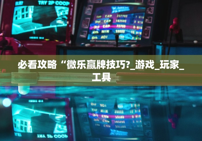 必看攻略“微乐赢牌技巧?_游戏_玩家_工具 必看攻略“微乐赢牌技巧?_游戏_玩家_工具