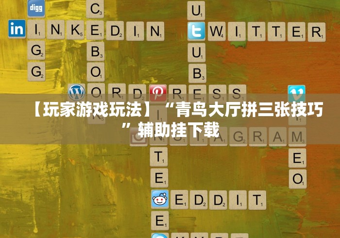 【玩家游戏玩法】“青鸟大厅拼三张技巧”辅助挂下载
