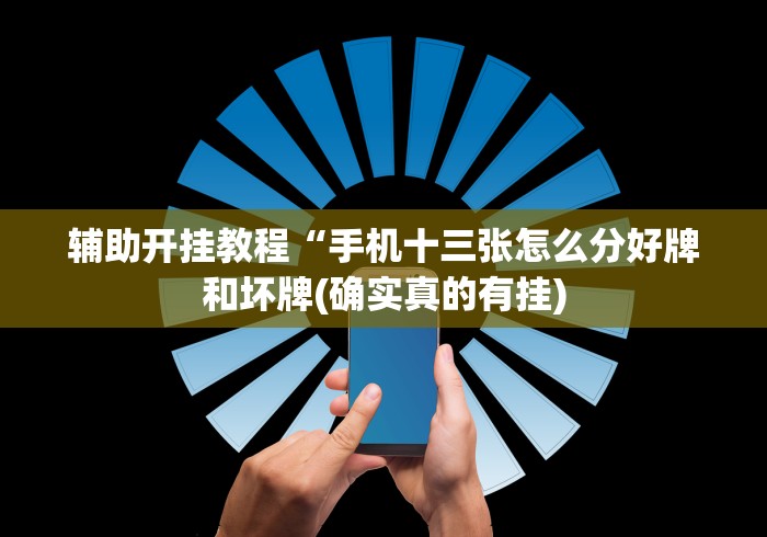 辅助开挂教程“手机十三张怎么分好牌和坏牌(确实真的有挂) 辅助开挂教程“手机十三张怎么分好牌和坏牌(确实真的有挂)