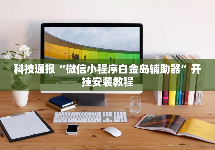 科技通报“微信小程序白金岛辅助器	”开挂安装教程