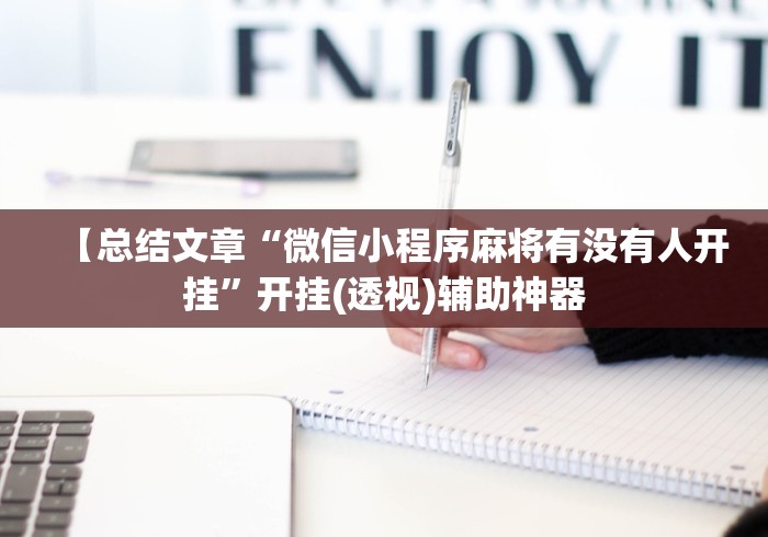 【总结文章“微信小程序麻将有没有人开挂”开挂(透视)辅助神器