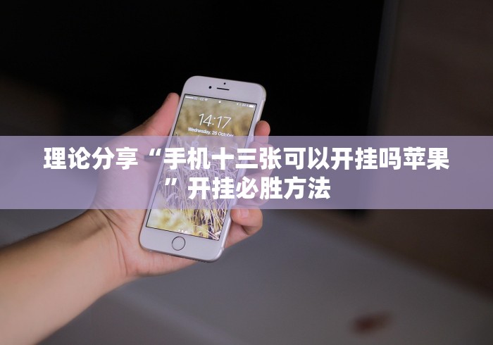 理论分享“手机十三张可以开挂吗苹果	”开挂必胜方法