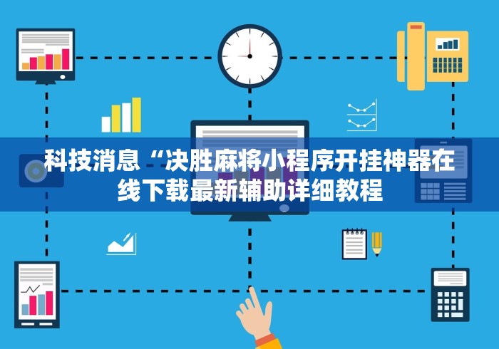 科技消息“决胜麻将小程序开挂神器在线下载最新辅助详细教程