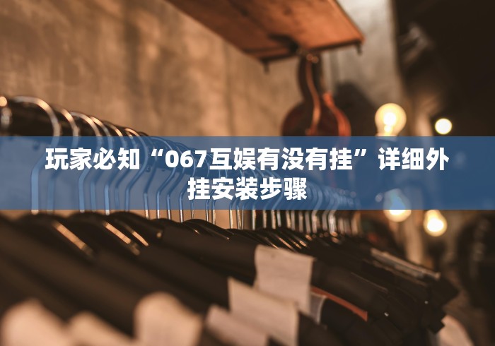 玩家必知“067互娱有没有挂”详细外挂安装步骤