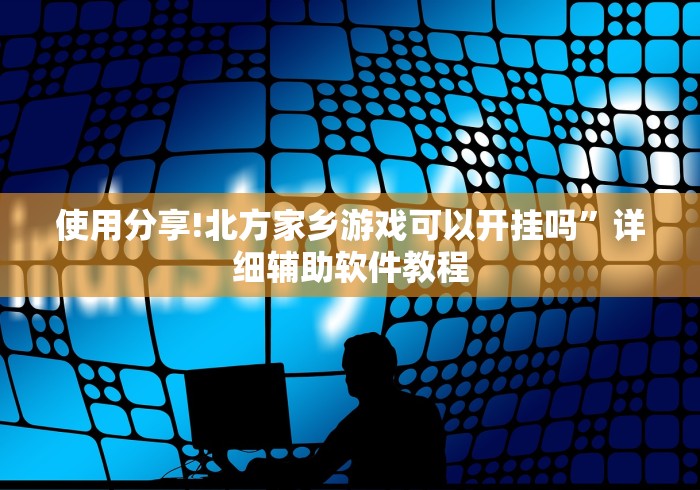 使用分享!北方家乡游戏可以开挂吗	”详细辅助软件教程