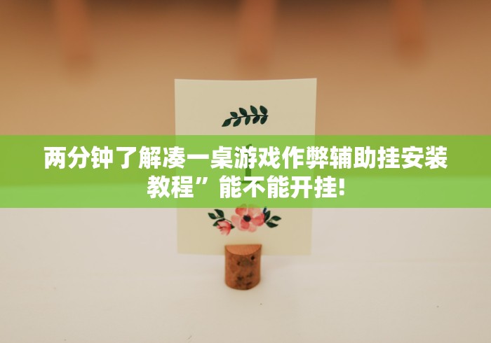 两分钟了解凑一桌游戏作弊辅助挂安装教程”能不能开挂!