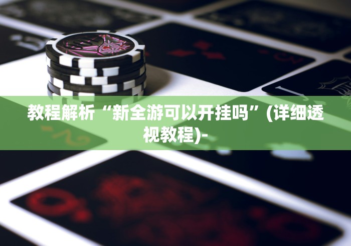 教程解析“新全游可以开挂吗”(详细透视教程)-